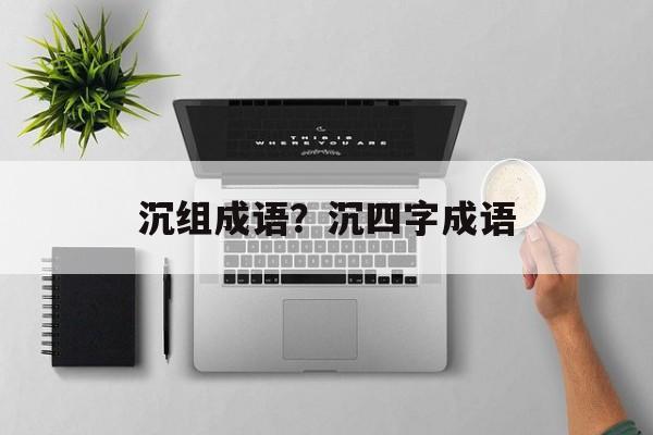 沉组成语？沉四字成语-第1张图片-