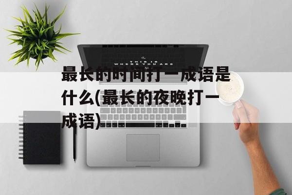 最长的时间打一成语是什么(最长的夜晚打一成语)-第1张图片-