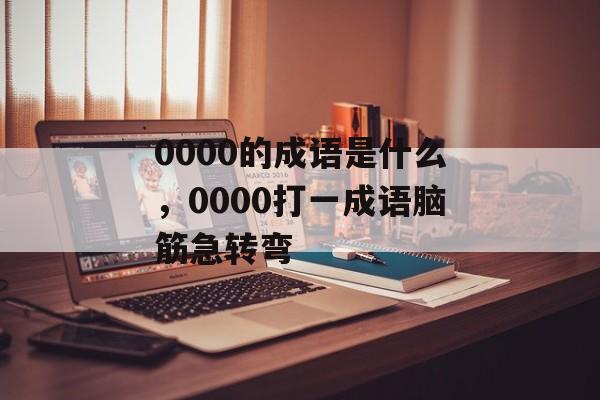 0000的成语是什么，0000打一成语脑筋急转弯-第1张图片-