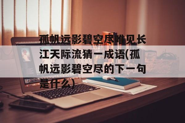 孤帆远影碧空尽唯见长江天际流猜一成语(孤帆远影碧空尽的下一句是什么)-第1张图片-