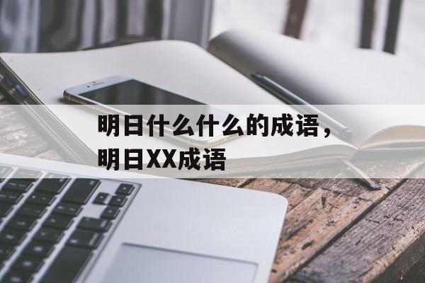 明日什么什么的成语，明日XX成语-第1张图片-