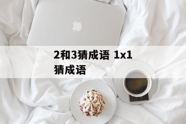 2和3猜成语 1x1猜成语-第1张图片-