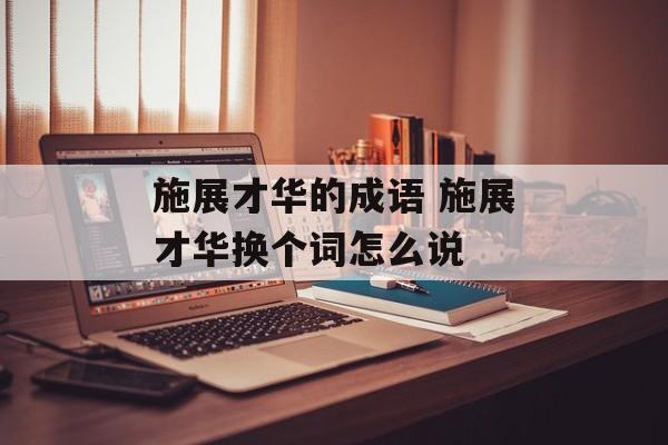 施展才华的成语 施展才华换个词怎么说-第1张图片-