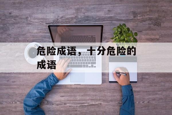 危险成语，十分危险的成语-第1张图片-
