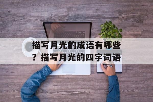描写月光的成语有哪些？描写月光的四字词语-第1张图片-