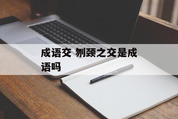 成语交 刎颈之交是成语吗-第1张图片-