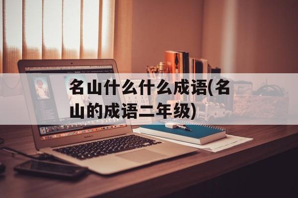 名山什么什么成语(名山的成语二年级)-第1张图片-