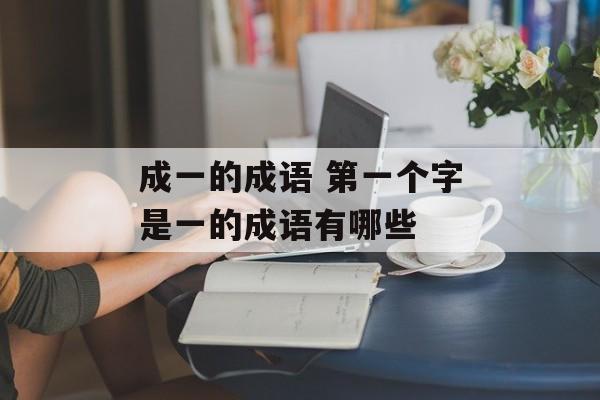 成一的成语 第一个字是一的成语有哪些-第1张图片-