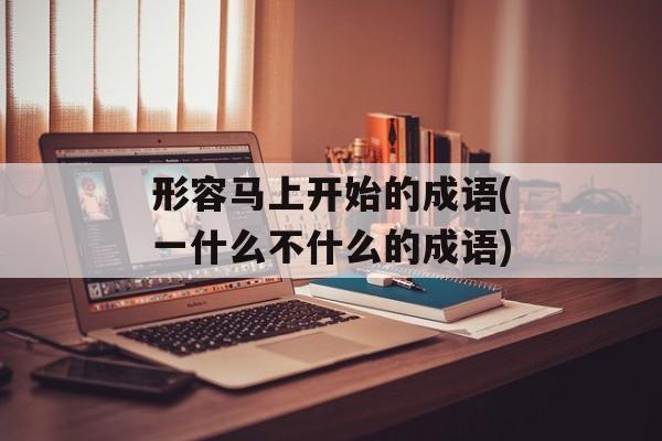 形容马上开始的成语(一什么不什么的成语)-第1张图片-