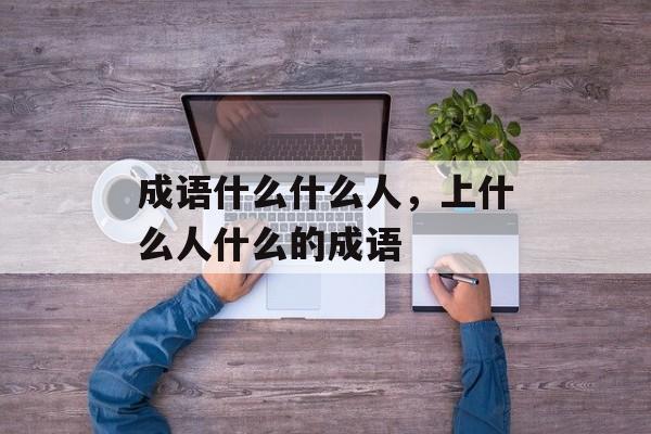 成语什么什么人，上什么人什么的成语-第1张图片-