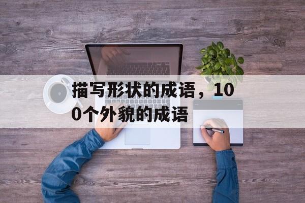描写形状的成语，100个外貌的成语-第1张图片-