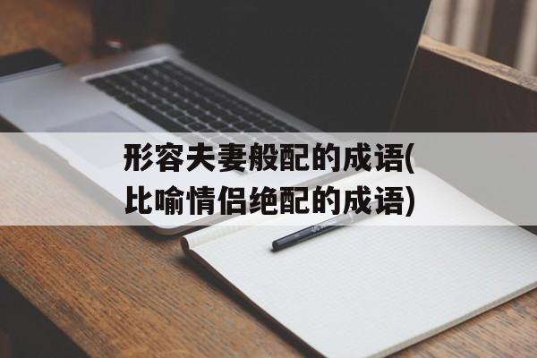 形容夫妻般配的成语(比喻情侣绝配的成语)-第1张图片-