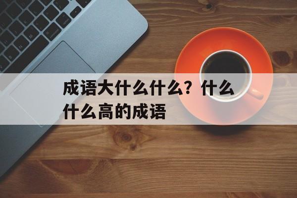 成语大什么什么？什么什么高的成语-第1张图片-