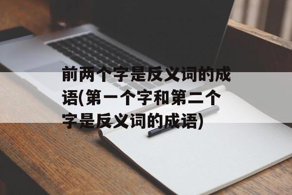 前两个字是反义词的成语(第一个字和第二个字是反义词的成语)-第1张图片-