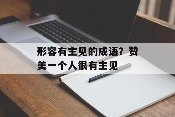 形容有主见的成语？赞美一个人很有主见-第1张图片-