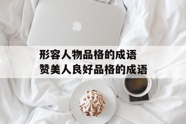 形容人物品格的成语 赞美人良好品格的成语-第1张图片-