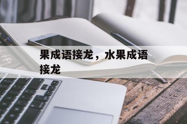 果成语接龙，水果成语接龙-第1张图片-