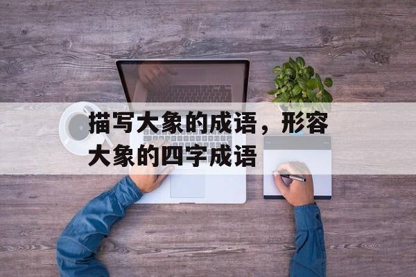 描写大象的成语，形容大象的四字成语-第1张图片-