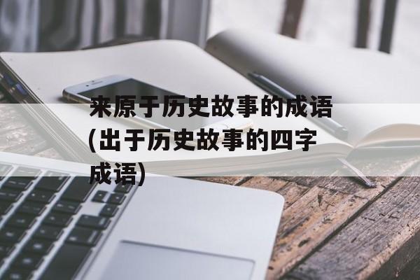 来原于历史故事的成语(出于历史故事的四字成语)-第1张图片-