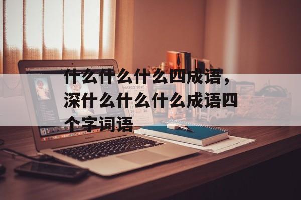 什么什么什么四成语，深什么什么什么成语四个字词语-第1张图片-