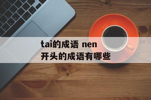 tai的成语 nen开头的成语有哪些-第1张图片-