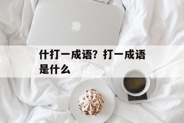 什打一成语？打一成语是什么-第1张图片-