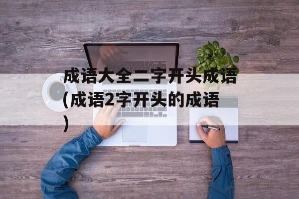 成语大全二字开头成语(成语2字开头的成语)-第1张图片-