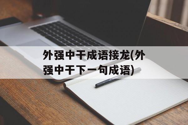 外强中干成语接龙(外强中干下一句成语)-第1张图片-