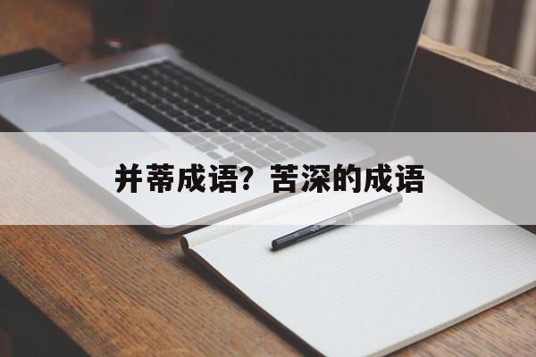 并蒂成语？苦深的成语-第1张图片-