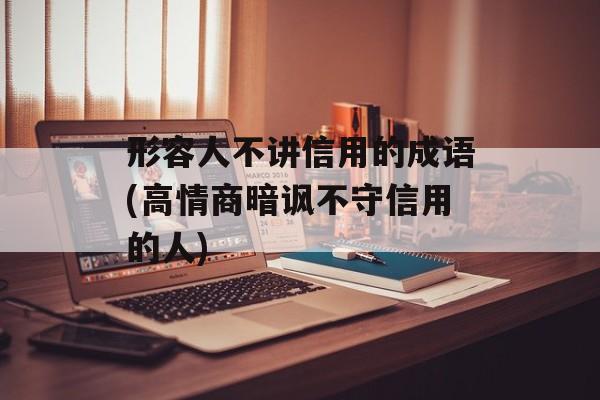 形容人不讲信用的成语(高情商暗讽不守信用的人)-第1张图片-