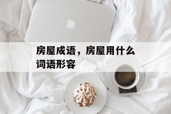 房屋成语，房屋用什么词语形容-第1张图片-