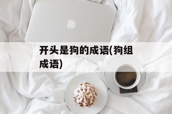 开头是狗的成语(狗组成语)-第1张图片-