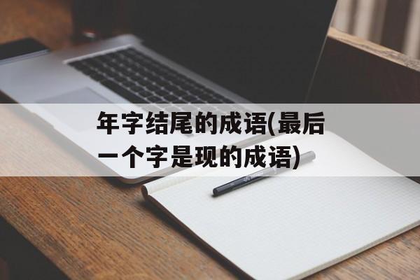年字结尾的成语(最后一个字是现的成语)-第1张图片-