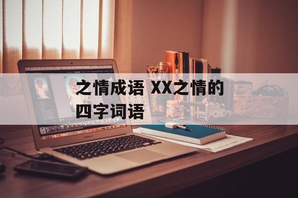 之情成语 XX之情的四字词语-第1张图片-