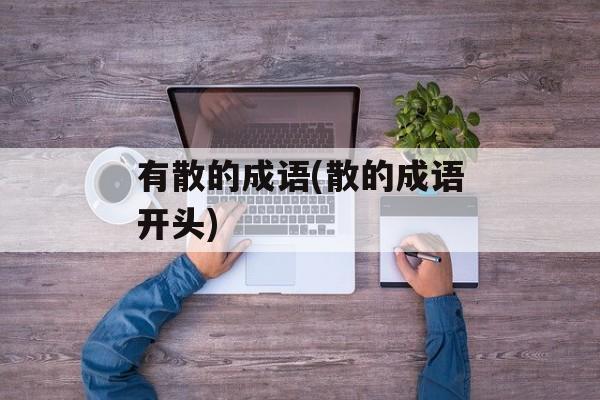 有散的成语(散的成语开头)-第1张图片-