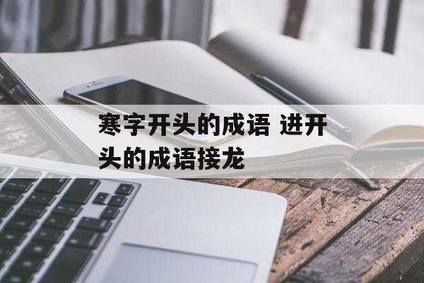 寒字开头的成语 进开头的成语接龙-第1张图片-