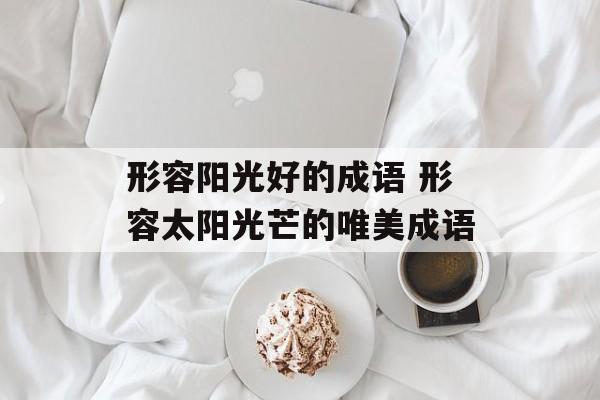 形容阳光好的成语 形容太阳光芒的唯美成语-第1张图片-