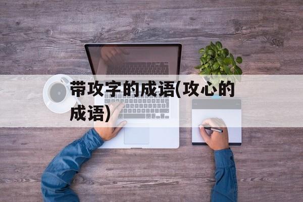 带攻字的成语(攻心的成语)-第1张图片-
