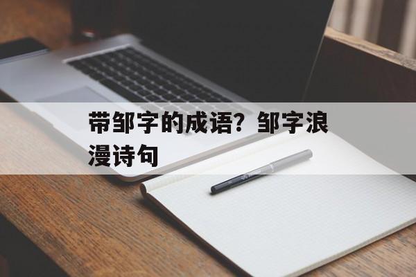 带邹字的成语？邹字浪漫诗句-第1张图片-