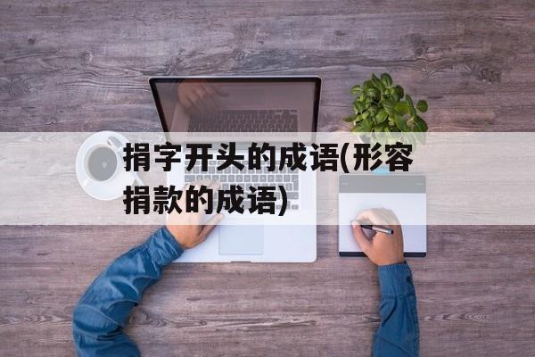 捐字开头的成语(形容捐款的成语)-第1张图片-