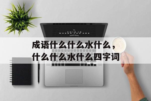 成语什么什么水什么，什么什么水什么四字词-第1张图片-