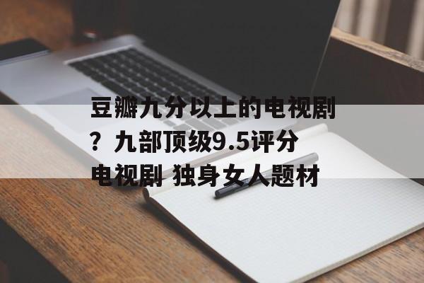 豆瓣九分以上的电视剧？九部顶级9.5评分电视剧 独身女人题材-第1张图片-