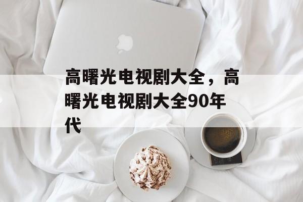 高曙光电视剧大全，高曙光电视剧大全90年代-第1张图片-
