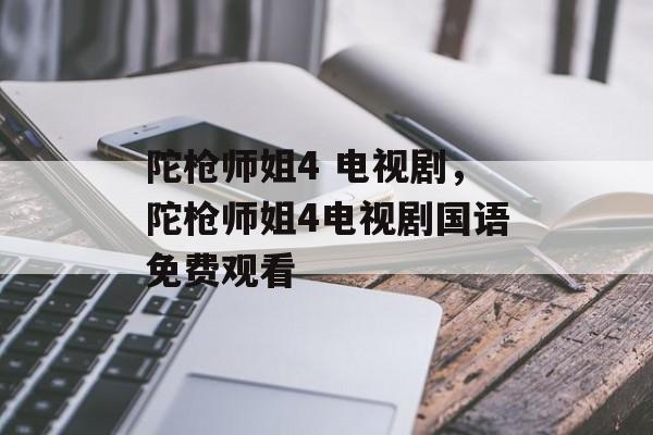 陀枪师姐4 电视剧，陀枪师姐4电视剧国语免费观看-第1张图片-
