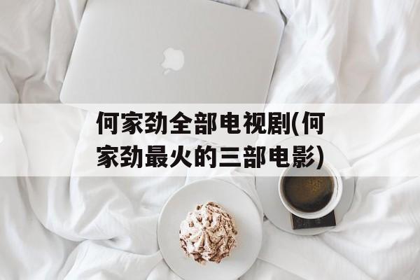 何家劲全部电视剧(何家劲最火的三部电影)-第1张图片-
