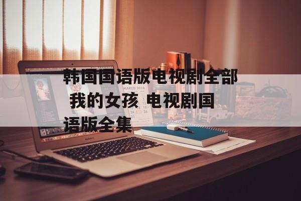 韩国国语版电视剧全部 我的女孩 电视剧国语版全集-第1张图片-
