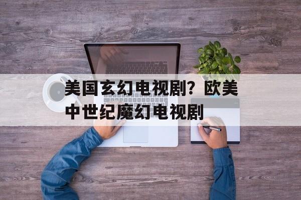 美国玄幻电视剧？欧美中世纪魔幻电视剧-第1张图片-