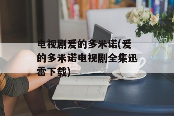 电视剧爱的多米诺(爱的多米诺电视剧全集迅雷下载)-第1张图片-