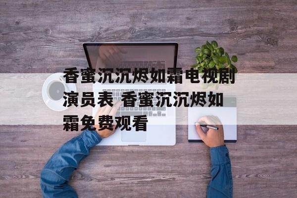 香蜜沉沉烬如霜电视剧演员表 香蜜沉沉烬如霜免费观看-第1张图片-