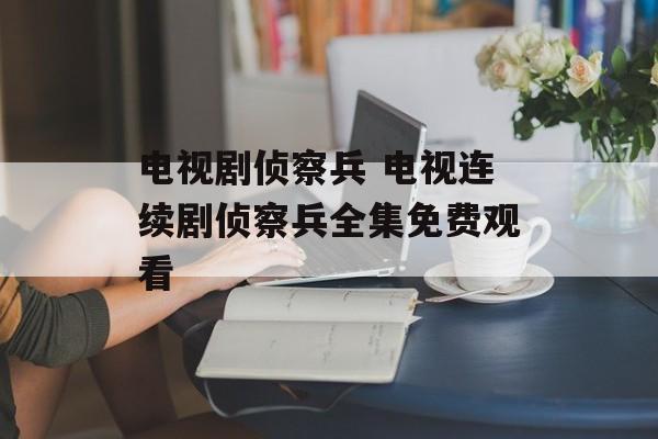 电视剧侦察兵 电视连续剧侦察兵全集免费观看-第1张图片-